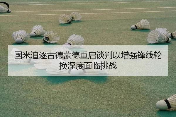 国米追逐古德蒙德重启谈判以增强锋线轮换深度面临挑战