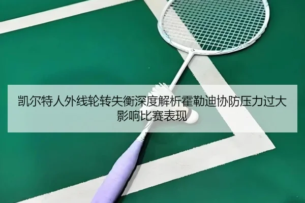 凯尔特人外线轮转失衡深度解析霍勒迪协防压力过大影响比赛表现