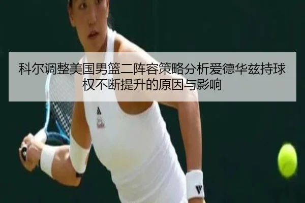 科尔调整美国男篮二阵容策略分析爱德华兹持球权不断提升的原因与影响