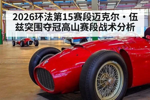 2026环法第15赛段迈克尔·伍兹突围夺冠高山赛段战术分析