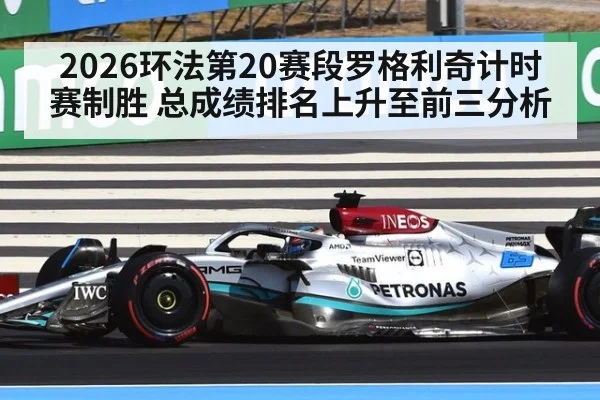 2026环法第20赛段罗格利奇计时赛制胜 总成绩排名上升至前三分析