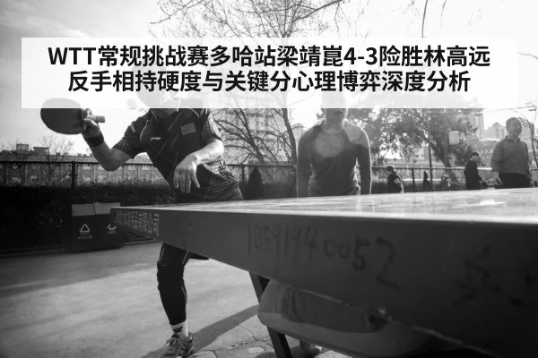 WTT常规挑战赛多哈站梁靖崑4-3险胜林高远 反手相持硬度与关键分心理博弈深度分析