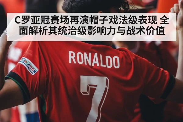 C罗亚冠赛场再演帽子戏法级表现 全面解析其统治级影响力与战术价值