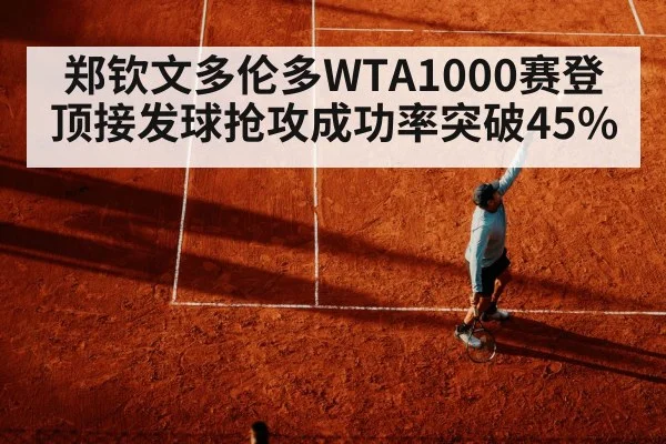 郑钦文多伦多WTA1000赛登顶接发球抢攻成功率突破45%