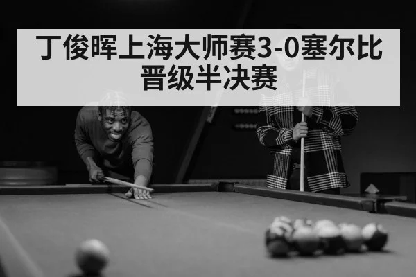 丁俊晖上海大师赛3-0塞尔比 晋级半决赛