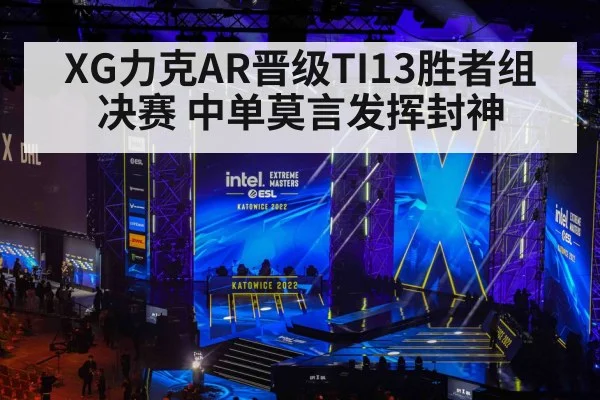 XG力克AR晋级TI13胜者组决赛 中单莫言发挥封神