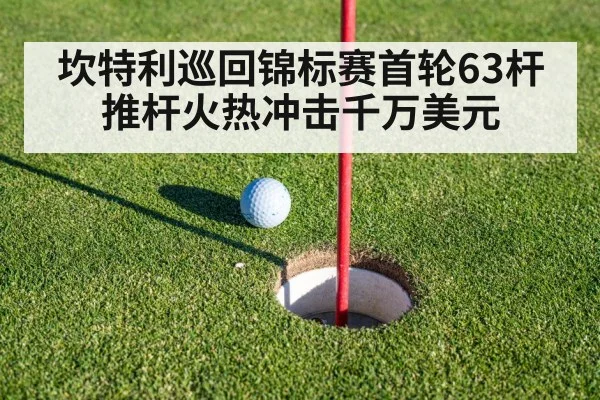 坎特利巡回锦标赛首轮63杆 推杆火热冲击千万美元