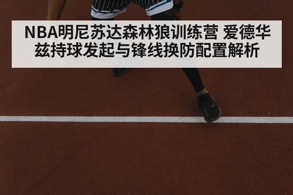 NBA明尼苏达森林狼训练营 爱德华兹持球发起与锋线换防配置解析