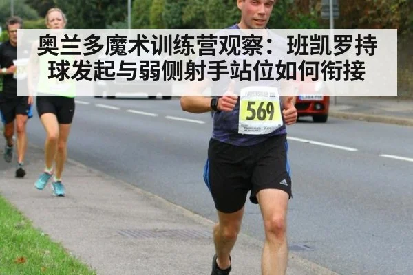 奥兰多魔术训练营观察：班凯罗持球发起与弱侧射手站位如何衔接