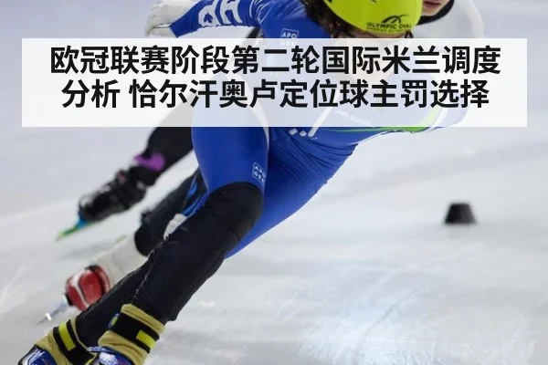 欧冠联赛阶段第二轮国际米兰调度分析 恰尔汗奥卢定位球主罚选择